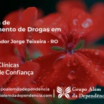 Tratamento de Drogas em Governador Jorge Teixeira - RO | Clínica de Recuperação