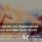 Como ajudar um dependente quimico que nao quer ajuda